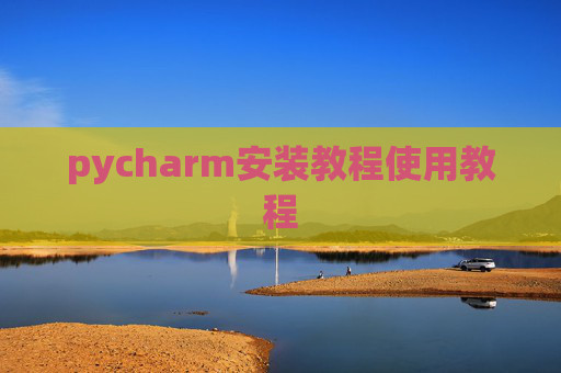 pycharm安装教程使用教程 pycharm安装教程使用教程